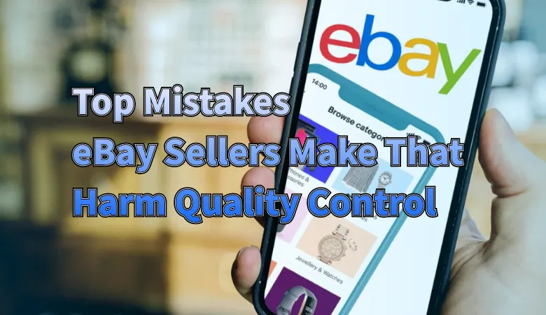 Top Mistakes eBay Sellers Make That Harm Quality Control